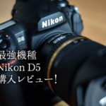 ニコンのフラグシップ機「Nikon D5」購入レビュー