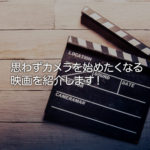 思わずカメラを始めたくなる！そんな映画（邦画）おすすめ6選