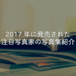 2017年に発売された注目写真家の写真集紹介