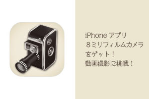 iPhoneアプリ８ミリカメラをゲット！動画撮影に挑戦