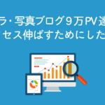カメラ・写真ブログ9万PV達成！アクセス伸ばすためにしたこと