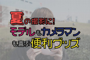 夏のポートレート撮影でモデルを喜ばせる！暑さ対策グッズ