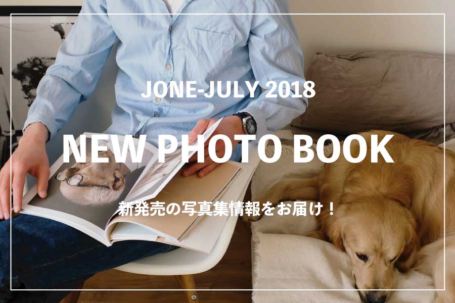 【2018年】6・７月発売！話題の写真家・タレント写真集 おすすめ9冊
