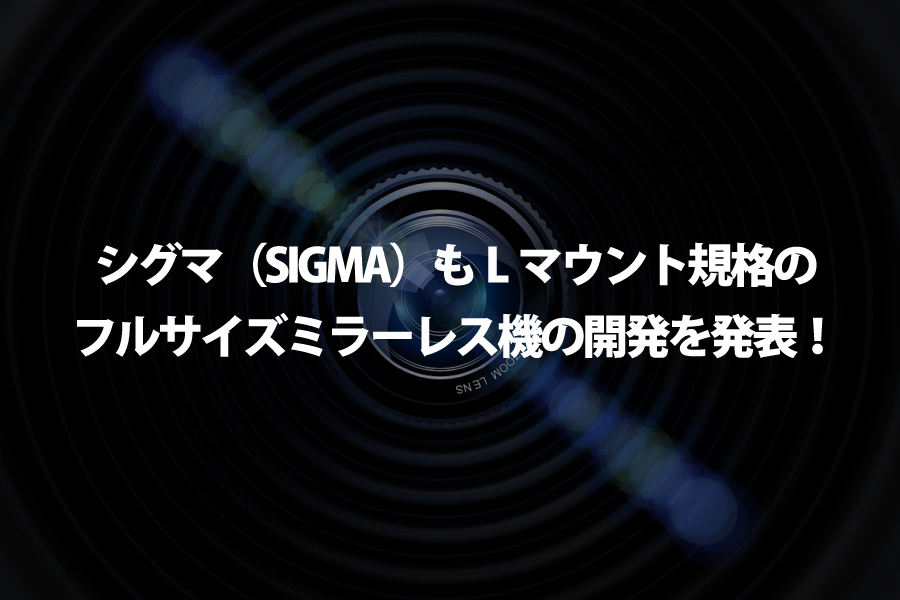 【速報】シグマ（SIGMA）もLマウント規格のフルサイズミラーレス機の開発を発表！