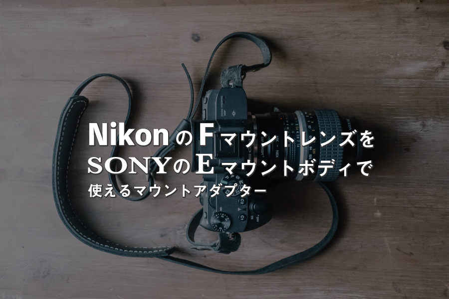 NikonのFマウントレンズをSonyのEマウントボディで使えるマウントアダプター
