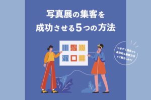 『写真展』の集客を成功させる5つの方法。沢山の人に来場してもらうには？
