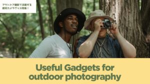 愛機を壊すアウトドア撮影の悪習慣とカメラを長く使い続けるための便利グッズ